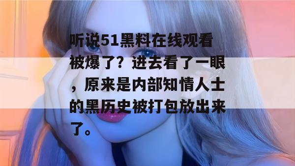 听说51黑料在线观看被爆了?进去看了一眼,原来是内部知情人士的黑历史被打包放出来了。 听说51黑料在线观看被爆了?进去看了一眼,原来是内部知情人士的黑历史被打包放出来了。