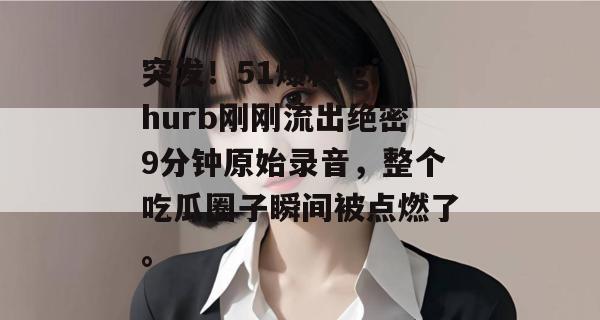 突发！51爆料 gihurb刚刚流出绝密9分钟原始录音，整个吃瓜圈子瞬间被点燃了。