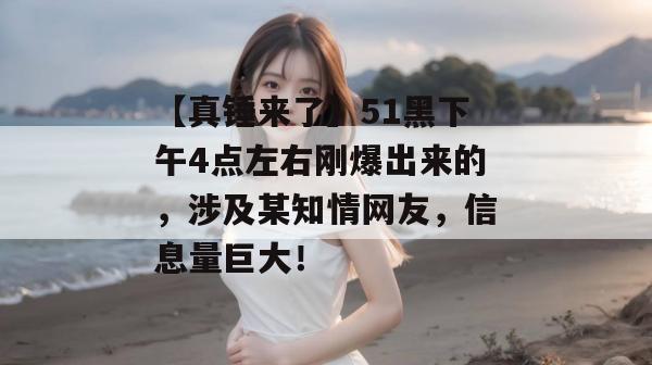【真锤来了】51黑下午4点左右刚爆出来的，涉及某知情网友，信息量巨大！
