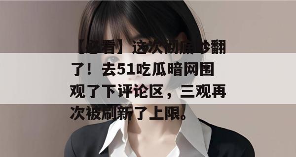【必看】这次彻底吵翻了!去51吃瓜暗网围观了下评论区,三观再次被刷新了上限。 【必看】这次彻底吵翻了!去51吃瓜暗网围观了下评论区,三观再次被刷新了上限。